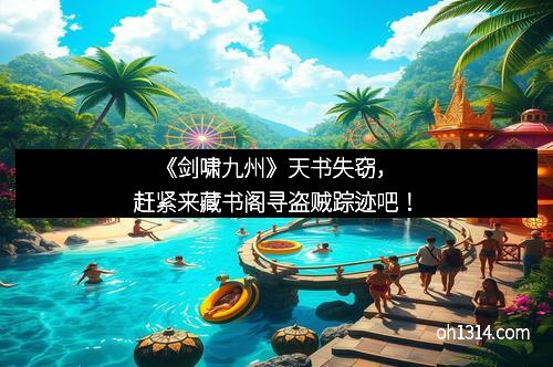 《剑啸九州》天书失窃，赶紧来藏书阁寻盗贼踪迹吧！