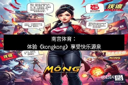 南宫体育：体验《kongkong》享受快乐源泉